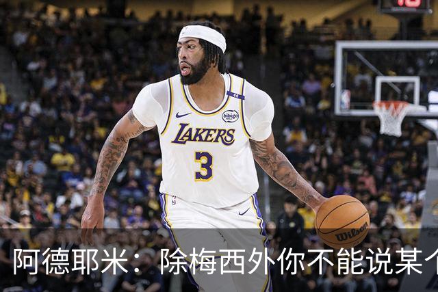 阿德耶米：除梅西外你不能说某个球员是世界第一，他每年都是最好