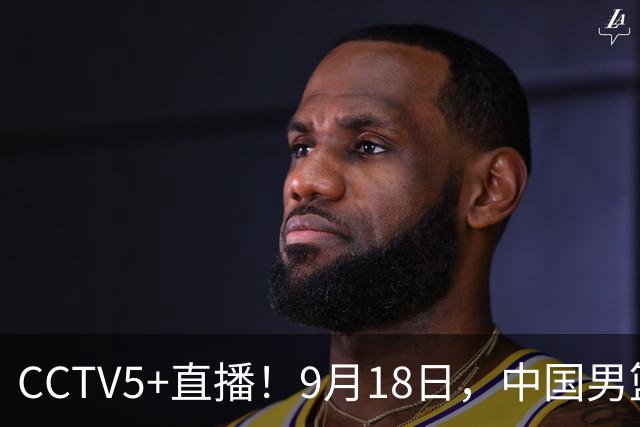 CCTV5+直播！9月18日，中国男篮vs日本，勿忘国耻，中国必胜